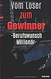 Vom Loser zum Gewinner - Berufswunsch Millionär: Mit 1000 Euro zum Millionär - Warum auch SIE zum Großaktionär werden können, ohne Wissen, Arbeit und ... Strategie zur finanziellen Unabhängigkeit.