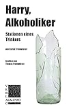 Harry, Alkoholiker: Stationen eines Trinkers - Harald Frohnwieser Thomas Frohnwieser 
