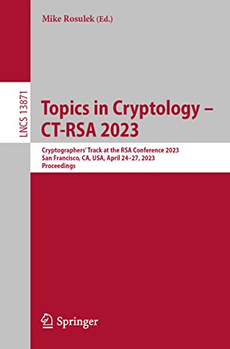 Topics in Cryptology – CT-RSA 2023: Cryptographers’ Track at the RSA Conference 2023, San Francisco, CA, USA, April 24–27, 2023, Proceedings (Lecture Notes in Computer Science)