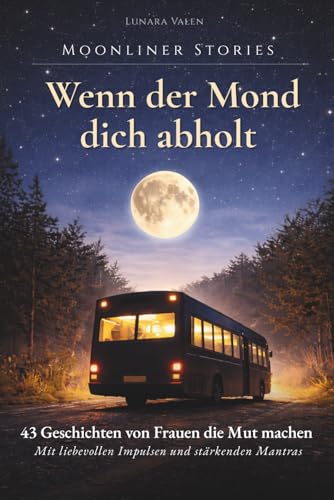 Moonliner Stories - Wenn der Mond dich abholt: 43 Geschichten von Frauen, die Mut machen. Mit liebevollen Impulsen und stärkenden Mantras für innere Ruhe, klare Gedanken und den Weg zurück zu dir.