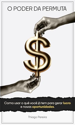 O PODER DA PERMUTA: Como usar o quê você já tem para gerar lucro e novas oportunidades