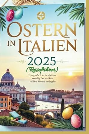 Ostern in Italien 2025 (Reiseführer): Eine große Tour durch Rom ...