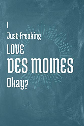 I Just Freaking Love Des Moines Okay?