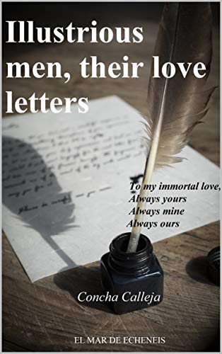 Illustrious men, their love letters: To my inmortal love Always yours Always mine Always ours (English Edition)