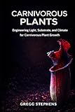 CARNIVOROUS PLANTS: Engineering Light, Substrate, and Climate for Carnivorous Plant Growth