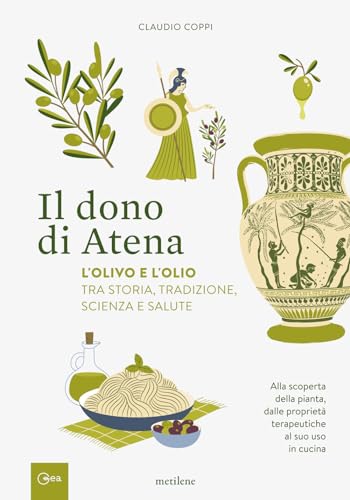 Il dono di Atena. L'olivo e l'olio tra storia, tradizione, scienza e salute. Alla scoperta della pianta, dalle proprietà terapeutiche al suo uso in cucin