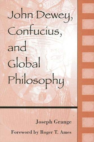 John Dewey, Confucius, and Global Philosophy (SUNY series in Chinese Philosophy and Culture)