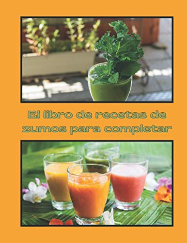 El libro de recetas de zumos para completar: Libro de recetas para completar / receta de jugo de desintoxicación saludable y natural / ideal para comidas ligeras El libro de recetas de zumos para completar: Libro de recetas para completar / receta de jugo de desintoxicación saludable y natural / ideal para comidas ligeras
