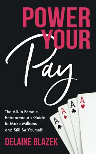 Power Your Pay: The All-In Female Entrepreneur’s Guide to Make Millions and Still Be Yourself