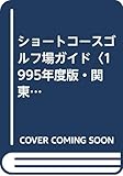 ショートコースゴルフ場ガイド (1995年度版・関東) (ガイド&マップ倶楽部)