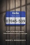 Hello My Name Is 07045-509: A story of One Man's Journey From Prominence to Prison And Back Again
