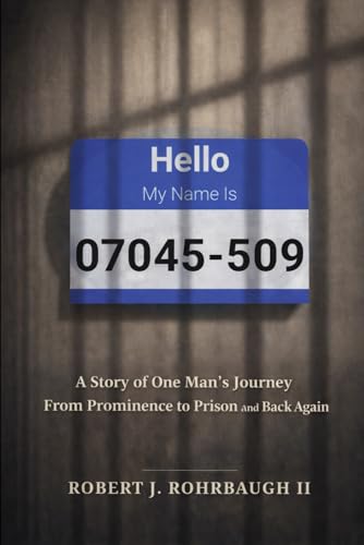 Hello My Name Is 07045-509: A story of One Man's Journey From Prominence to Prison And Back Again