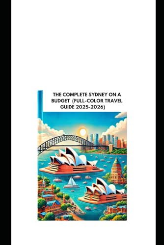 THE COMPLETE SYDNEY ON A BUDGET (FULL-COLOR TRAVEL GUIDE 2025-2026): Uncover Iconic Landmarks, Local Secrets, Breathtaking Beaches, and Expert Tips for an Unforgettable Journey