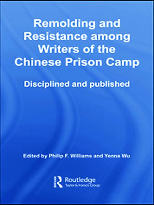 Remolding and Resistance Among Writers of the Chinese Prison Camp: Disciplined and published (Routledge Studies in Asia's Transformations)