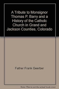 A Tribute to Monsignor Thomas P. Barry and a History of the Catholc Church in Grand and Jackson Counties, Colorado