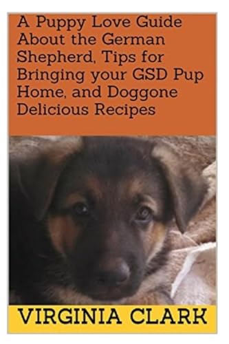 A Puppy Love Guide About the German Shepherd, Tips for Bringing your GSD Pup Home,and Doggone Delicious Recipes