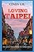 Loving Taipei: The Local Travel Guide to Taipei, Taiwan (Taiwan Guide)