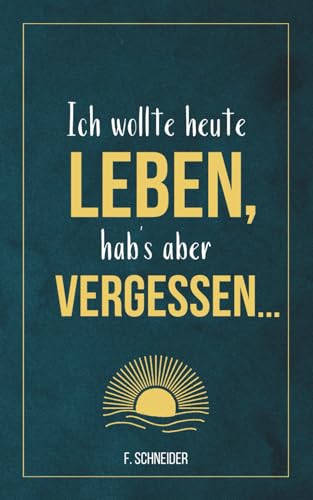 Ich wollte heute leben, hab’s aber vergessen...: 101 Fragen an dich selbst – gegen innere Leere und einen Alltag im Autopilot
