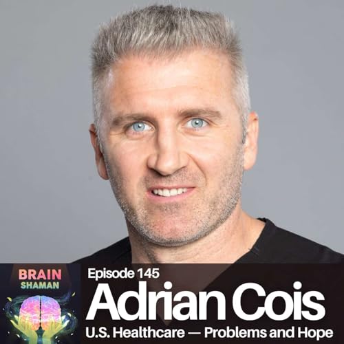 Adrian Cois: U.S. Healthcare — Problems and Hope | Episode 145