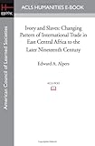 Ivory and Slaves: Changing Pattern of International Trade in East Central Africa to the Later Nineteenth Century (ACLS Humanities E-Book)