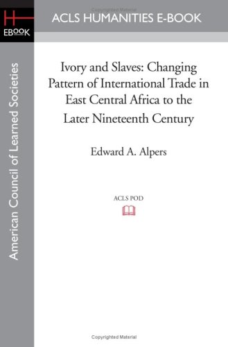 Ivory and Slaves: Changing Pattern of International Trade in East Central Africa to the Later Nineteenth Century (ACLS Humanities E-Book)