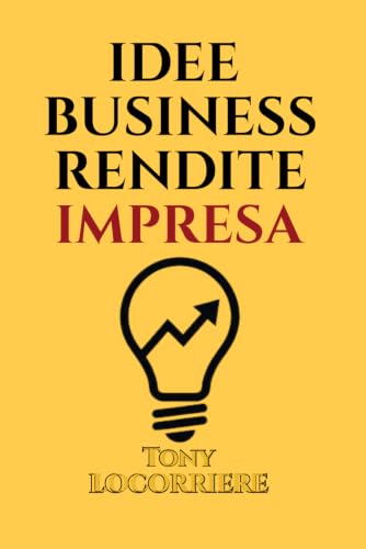 IDEE BUSINESS RENDITE IMPRESA: Per non cercare un Lavoro ma Crearsi Rendite tra 100 diverse Idee Online e non! Guadagna stabilmente da Internet, fino ... (FINANZA PERSONALE) (Italian Edition)