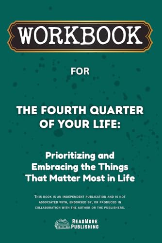 Workbook For The Fourth Quarter Of Your Life: Prioritizing And Embracing The Things That Matter Most In Life (Readmore Publishing)