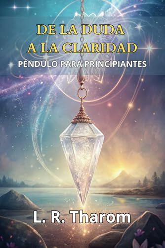 PÉNDULO PARA PRINCIPIANTES. DE LA DUDA A LA CLARIDAD. Conecta con tu Energía y Transforma tus D...