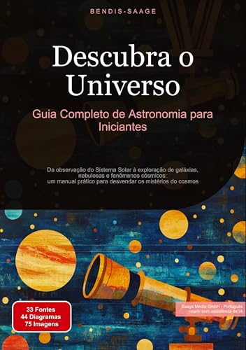 Descubra o Universo: Guia Completo de Astronomia para Iniciantes: Da observação do Sistema Solar à exploração de galáxias, nebulosas e fenômenos ... para desvendar os mistérios do cosmos: 1