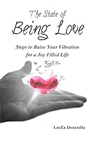 The State of Being Love: Steps to Raise Your Vibration for a Joy Filled Life 099110076X Book Cover