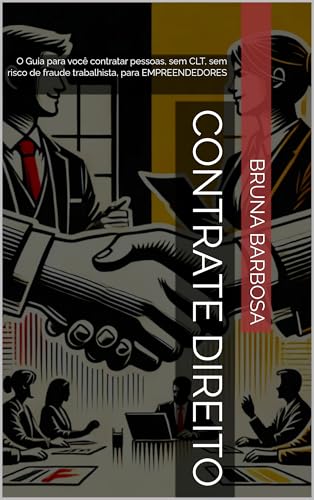 CONTRATE DIREITO: O Guia para você contratar pessoas, sem CLT, sem risco de fraude trabalhista, para