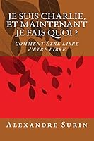 Je Suis Charlie, Et Maintenant Je Fais Quoi ?: Comment �tre Libre d'�tre Libre 1507621809 Book Cover