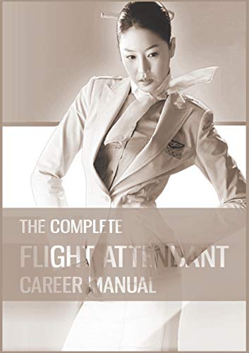 The Complete Flight Attendant Career Manual: Your guide to becoming a member of cabin crew