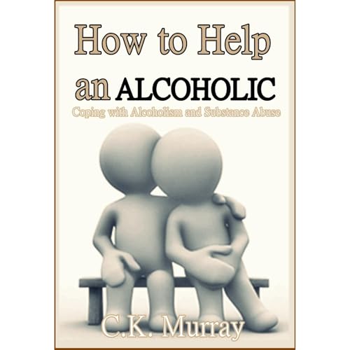 How to Help an Alcoholic: Coping with Alcoholism and Substance Abuse (Help an Alcoholic Spouse, Alcoholic Family Member, Friend or Addict) by C.K. Murray episode artwork