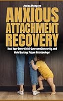 Anxious Attachment Recovery: Heal Your Inner Child, Overcome Insecurity, and Build Lasting, Secure Relationships B0F6283KGN Book Cover