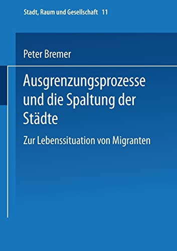 Ausgrenzungsprozesse und die Spaltung der Städte: Zur Lebenssituation Von Migranten (Stadt, Raum Und Gesellschaft) (German Edition) (Stadt, Raum und Gesellschaft (11), Band 11)