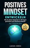  Positives Mindset entwickeln: Wie du deine Gedanken in 30 Tagen garantiert zum Positiven änderst! Der 7 Schritte - Plan (Persönlichkeitsentwicklung, Band 1)