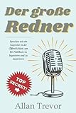 Der große Redner: Sprechen wie ein Superstar in der Öffentlichkeit, um Ihr Publikum zu begeistern und zu inspirieren (Öffentliches Reden, Öffentliches ... Durchsetzungsvermögen, TED-Vorträg, Band 3)