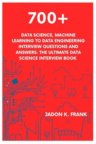 700+ Data Science, Machine Learning To Data Engineering Interview Questions And Answers: The Ultimate Data Science Interview Book