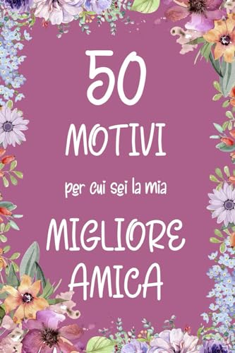 50 MOTIVI PER CUI SEI LA MIA MIGLIORE AMICA: IDEA REGALO PER MIGLIORE AMICA - Libro migliori amiche