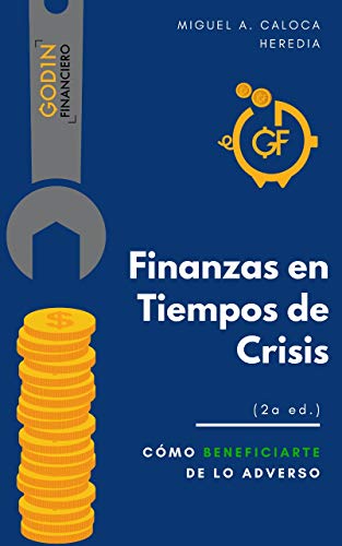 Finanzas en Crisis: Cómo beneficiarte de lo adverso (Godín Financiero nº 1) de [Miguel Á. Caloca Heredia, Miguel Ángel Caloca Heredia]