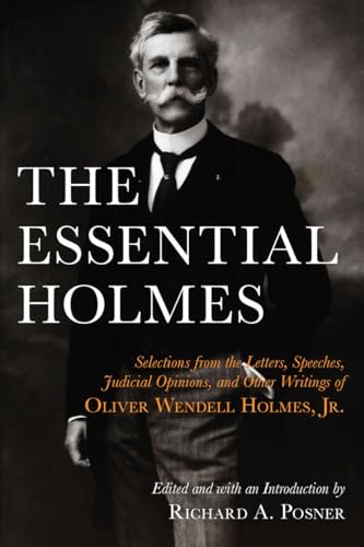 The Essential Holmes: Selections from the Letters, Speeches, Judicial Opinions, and Other Writings of Oliver Wendell Holmes, Jr.