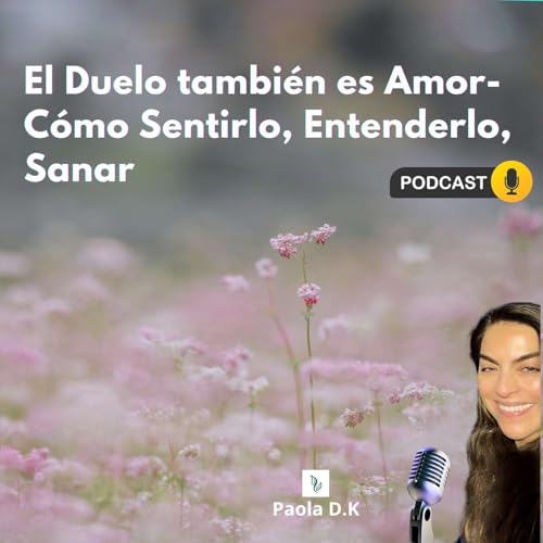 El Duelo tambi&eacute;n es Amor. C&oacute;mo Sentirlo, Entenderlo, Sanar.