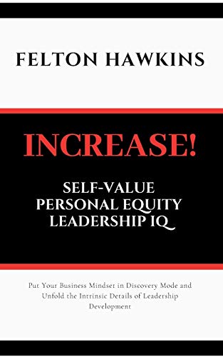 INCREASE SELF-VALUE PERSONAL EQUITY LEADERSHIP IQ: How to Get Your Foot in the Door Stand Out and Get Promoted Through Simple Steps and Self Conversational Strategies