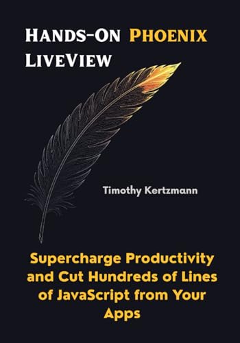 Hands-On Phoenix LiveView: Supercharge Productivity and Cut Hundreds of Lines of JavaScript from Your Apps