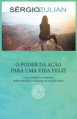 O PODER DA AÇÃO PARA UMA VIDA FELIZ: Como atitudes inteligentes podem facilitar a conquista da sua felicidade (Portuguese Edition)