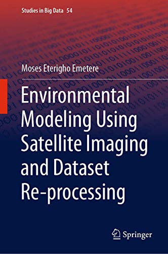 Environmental Modeling Using Satellite Imaging and Dataset Re-processing: 54 (Studies in Big Data) view 2