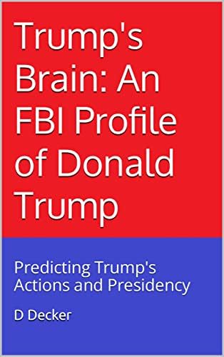 Trump's Brain: An FBI Profile of Donald Trump: Predicting Trump's Actions and Presidency Kindle Edition