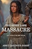 The Spirit Lake Massacre and the Captivity of Abbie Gardner (Expanded, Annotated)
