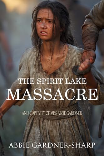The Spirit Lake Massacre and the Captivity of Abbie Gardner (Expanded, Annotated)